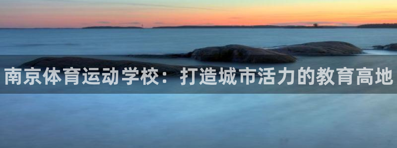 3377体育官方正版app集团官网首页网址：南京体育