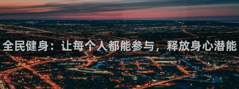 注册3377体育官方正版app：全民健身：让每个人都