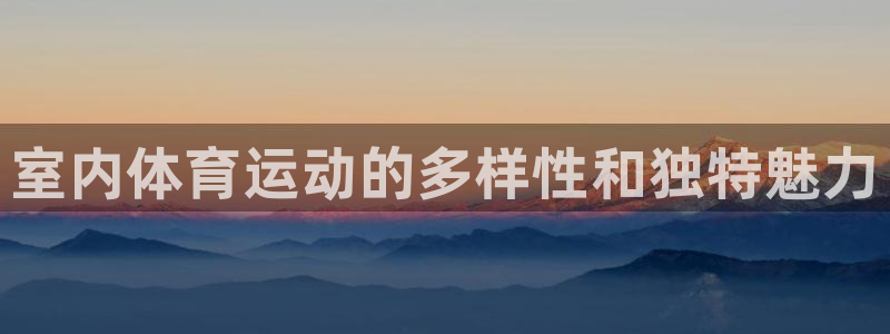 3377体育官方集团官网：室内体育运动的多样性和独特