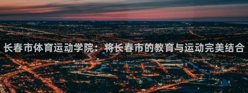 3377体育官网下载平台注册要钱吗：长春市体育运动学