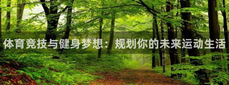 3377体育官方正版app代理：体育竞技与健身梦想：规划你的