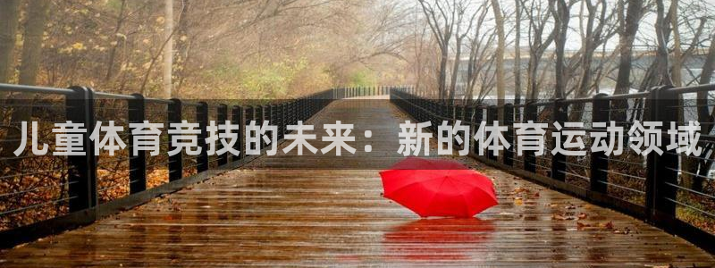 海南3377体育官网下载发展怎么样：儿童体育竞技的未来：新的