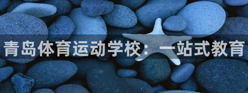 3377体育官网下载注册：青岛体育运动学校：一站式教