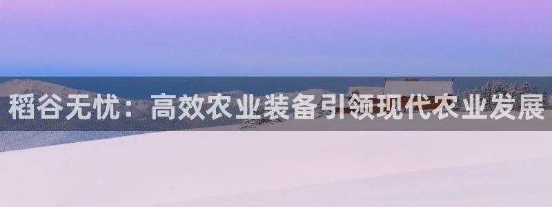 qszb球神直播：稻谷无忧：高效农业装备引领现代农业发展