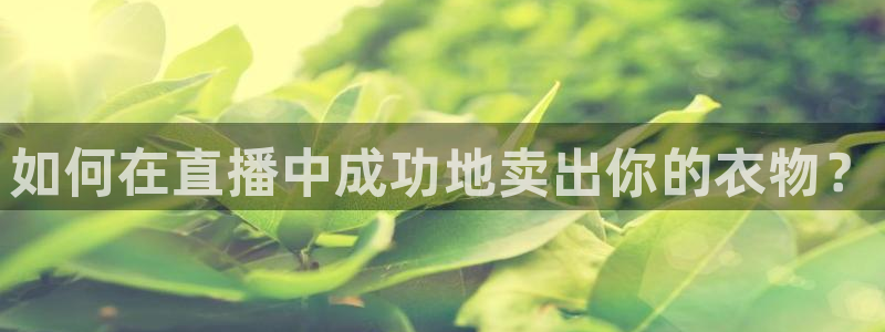 cba直播球神直播：如何在直播中成功地卖出你的衣物？