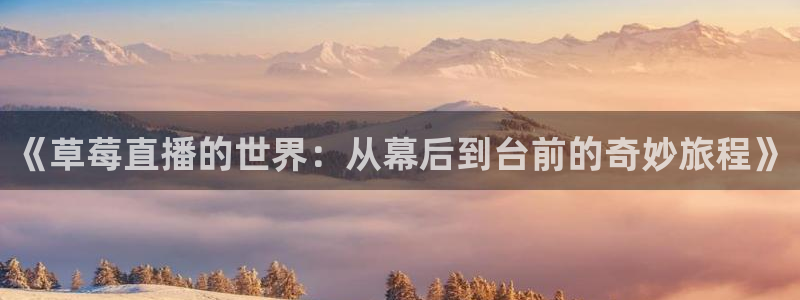 球神直播首页：《草莓直播的世界：从幕后到台前的奇妙旅程》