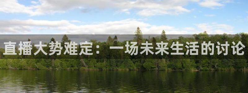 球神直播：直播大势难定：一场未来生活的讨论